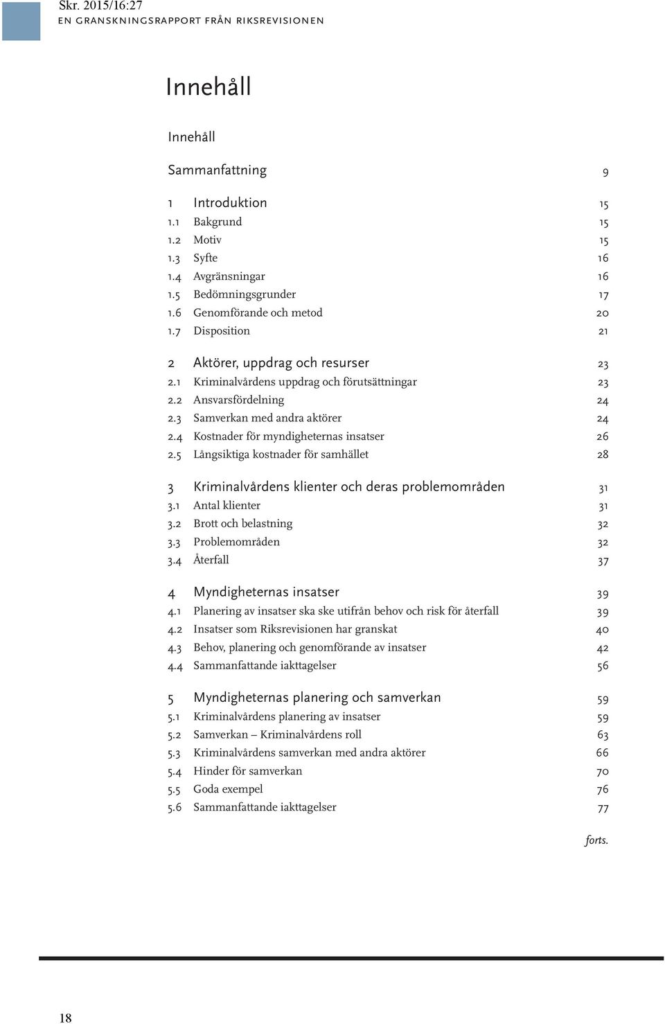 4 Kostnader för myndigheternas insatser 26 2.5 Långsiktiga kostnader för samhället 28 3 Kriminalvårdens klienter och deras problemområden 31 3.1 Antal klienter 31 3.2 Brott och belastning 32 3.