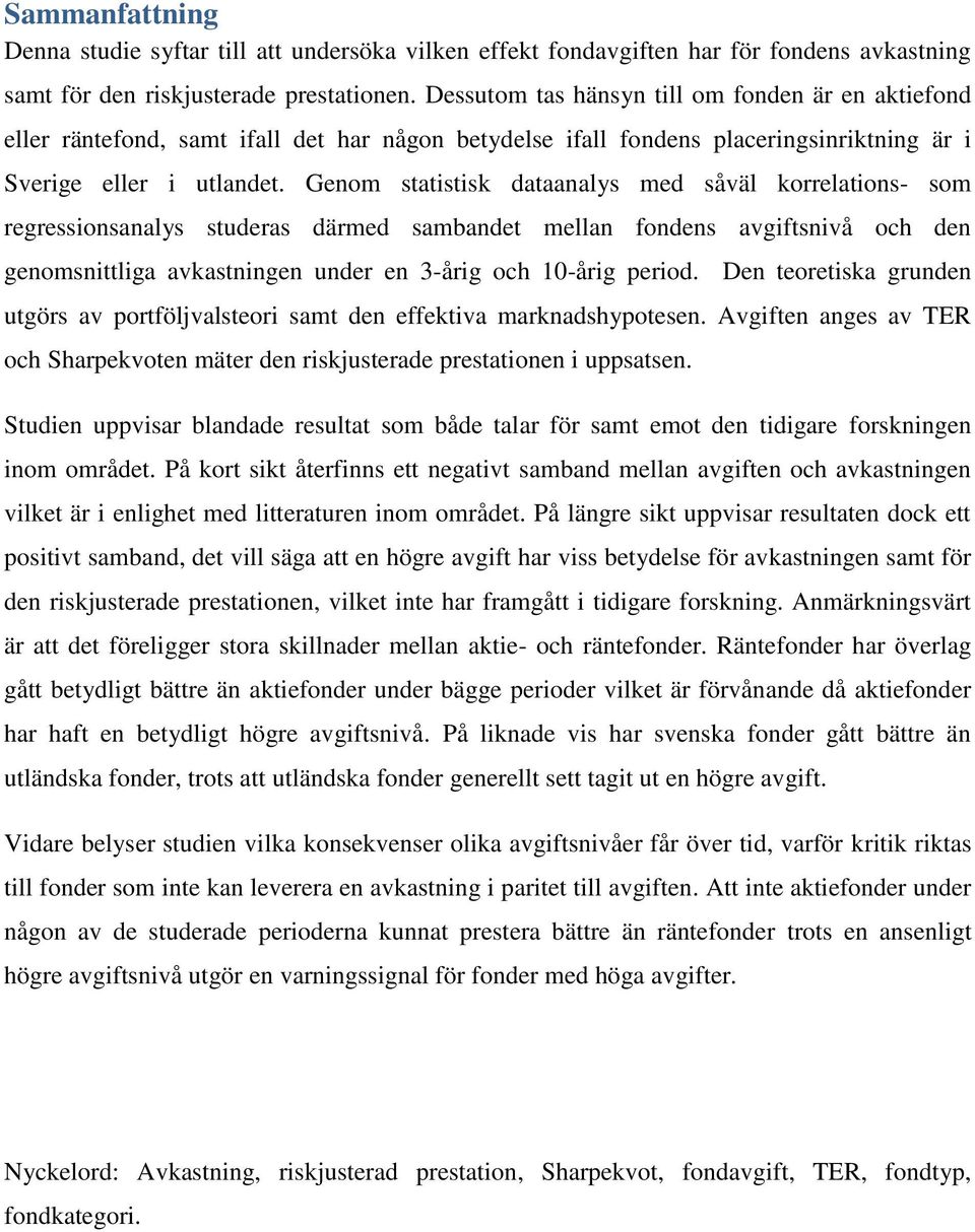 Genom statistisk dataanalys med såväl korrelations- som regressionsanalys studeras därmed sambandet mellan fondens avgiftsnivå och den genomsnittliga avkastningen under en 3-årig och 10-årig period.