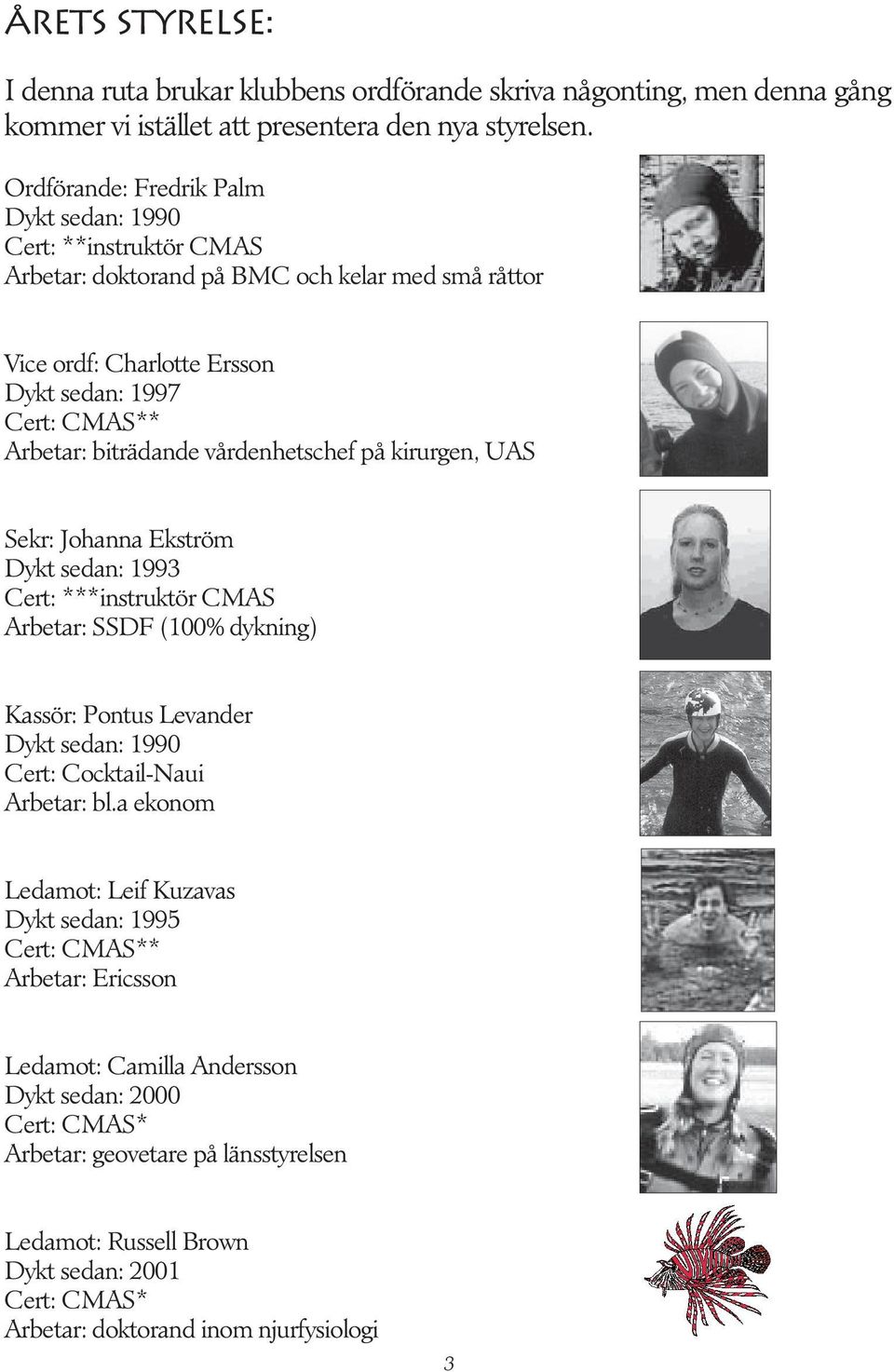 vårdenhetschef på kirurgen, UAS Sekr: Johanna Ekström Dykt sedan: 1993 Cert: ***instruktör CMAS Arbetar: SSDF (100% dykning) Kassör: Pontus Levander Dykt sedan: 1990 Cert: Cocktail-Naui Arbetar: bl.
