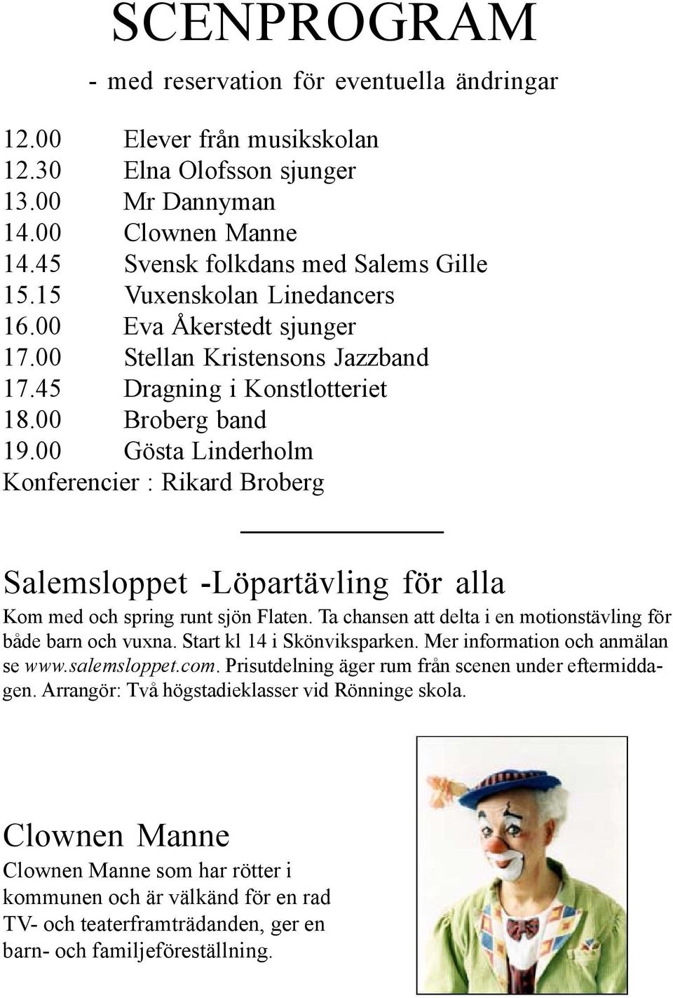 00 Gösta Linderholm Konferencier : Rikard Broberg Salemsloppet -Löpartävling för alla Kom med och spring runt sjön Flaten. Ta chansen att delta i en motionstävling för både barn och vuxna.