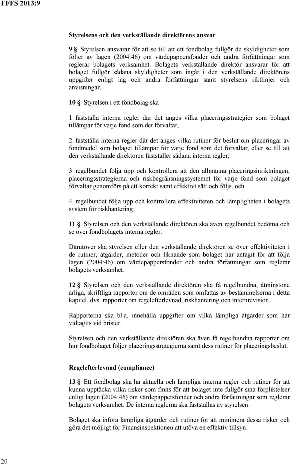 Bolagets verkställande direktör ansvarar för att bolaget fullgör sådana skyldigheter som ingår i den verkställande direktörens uppgifter enligt lag och andra författningar samt styrelsens riktlinjer