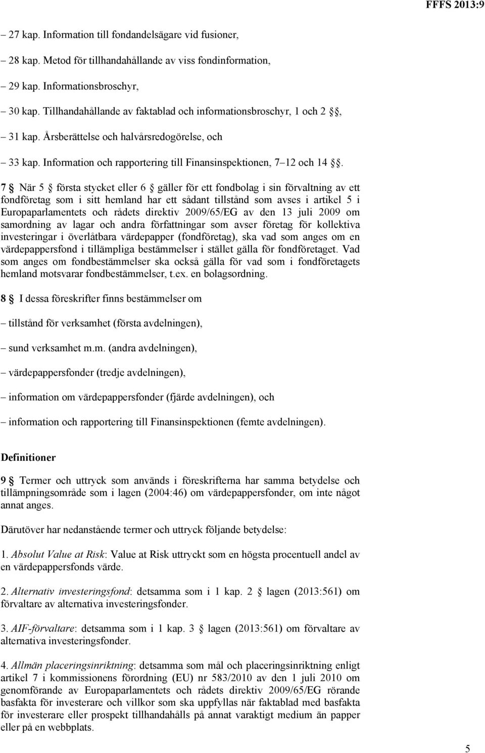 7 När 5 första stycket eller 6 gäller för ett fondbolag i sin förvaltning av ett fondföretag som i sitt hemland har ett sådant tillstånd som avses i artikel 5 i Europaparlamentets och rådets direktiv