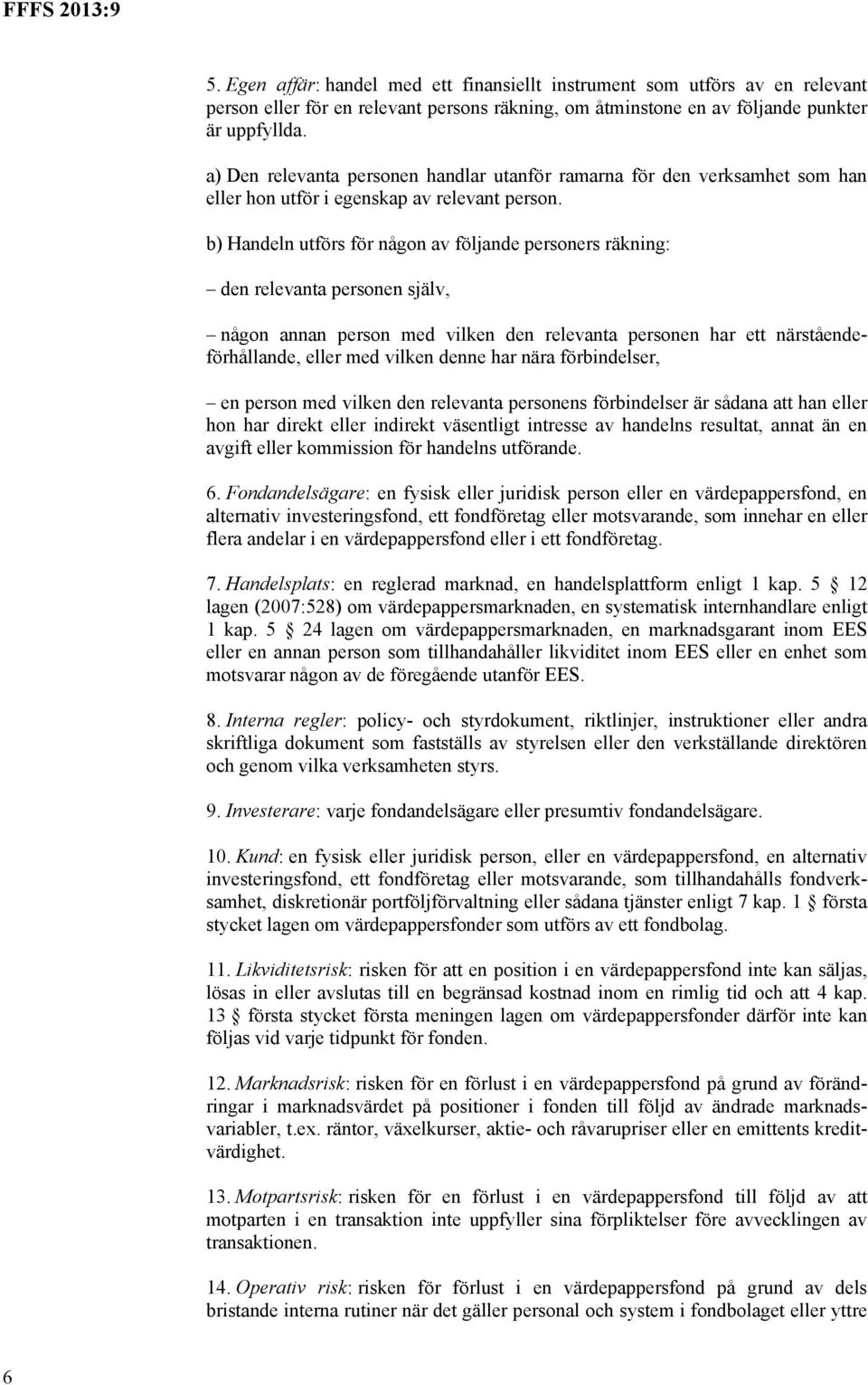 b) Handeln utförs för någon av följande personers räkning: den relevanta personen själv, någon annan person med vilken den relevanta personen har ett närståendeförhållande, eller med vilken denne har