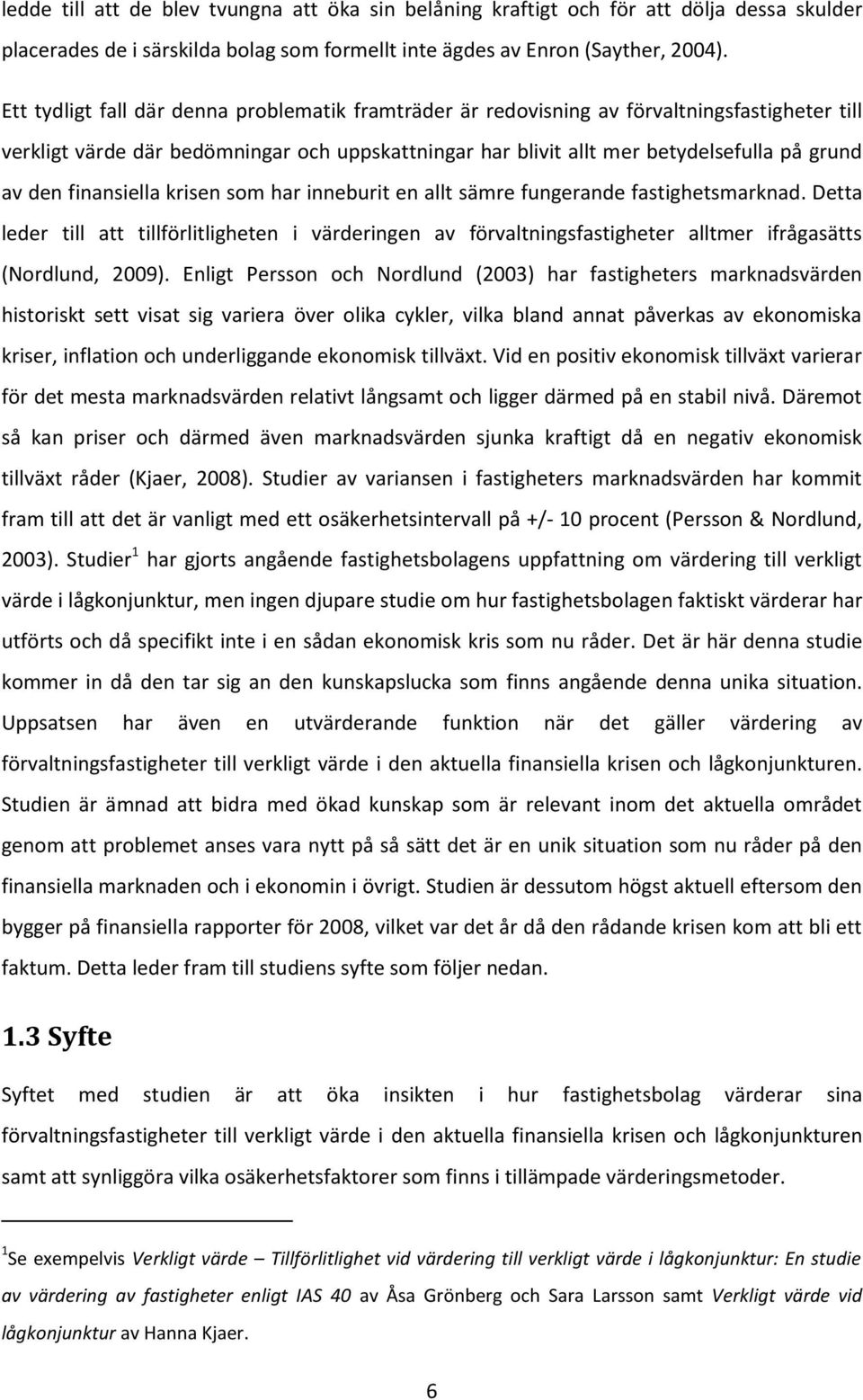 finansiella krisen som har inneburit en allt sämre fungerande fastighetsmarknad. Detta leder till att tillförlitligheten i värderingen av förvaltningsfastigheter alltmer ifrågasätts (Nordlund, 2009).