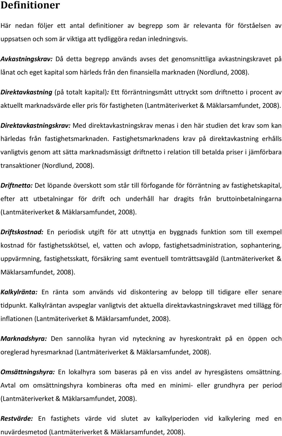 Direktavkastning (på totalt kapital): Ett förräntningsmått uttryckt som driftnetto i procent av aktuellt marknadsvärde eller pris för fastigheten (Lantmäteriverket & Mäklarsamfundet, 2008).