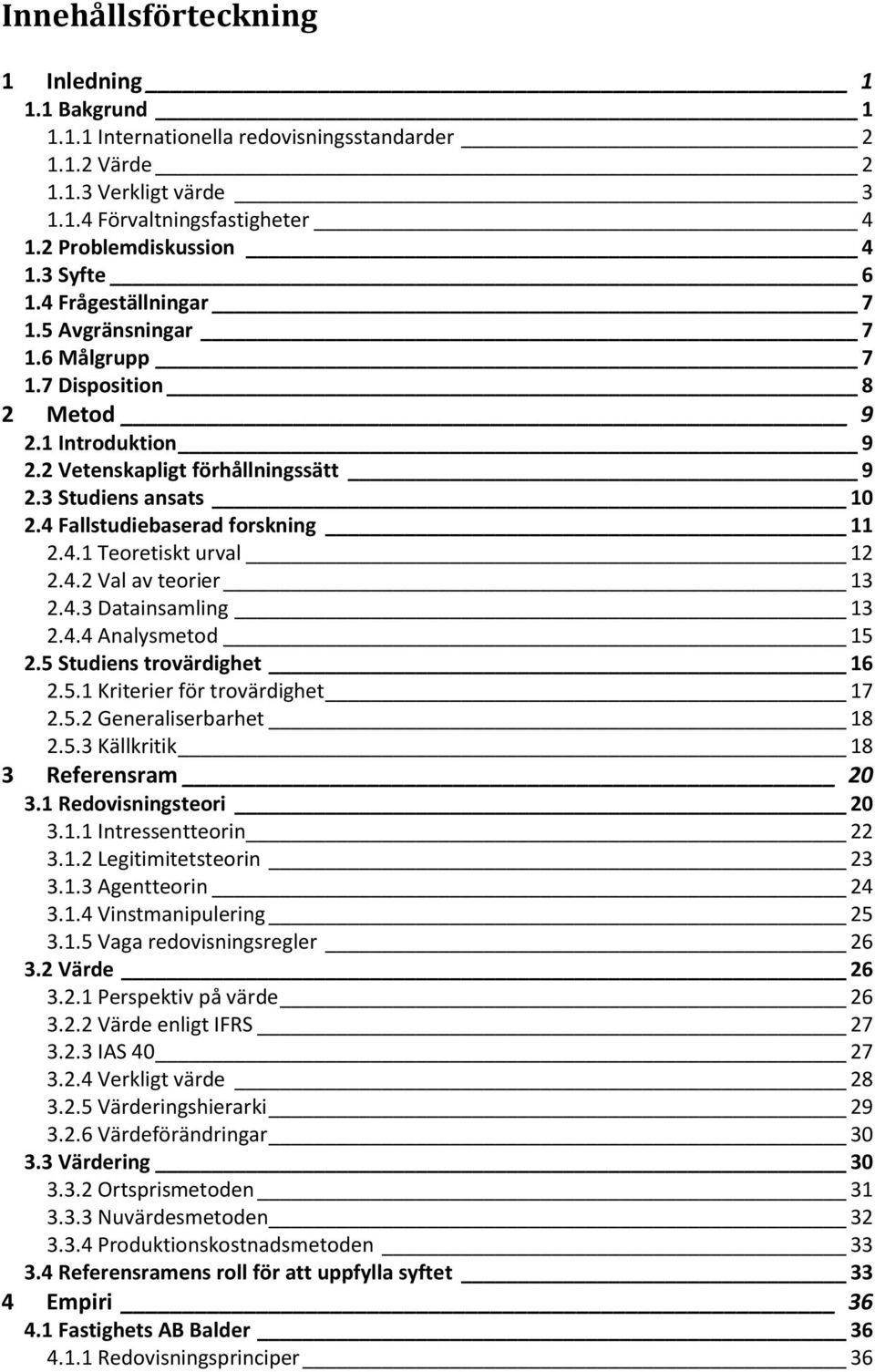 4 Fallstudiebaserad forskning 11 2.4.1 Teoretiskt urval 12 2.4.2 Val av teorier 13 2.4.3 Datainsamling 13 2.4.4 Analysmetod 15 2.5 Studiens trovärdighet 16 2.5.1 Kriterier för trovärdighet 17 2.5.2 Generaliserbarhet 18 2.