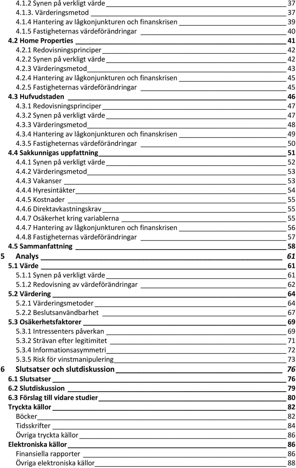 3.2 Synen på verkligt värde 47 4.3.3 Värderingsmetod 48 4.3.4 Hantering av lågkonjunkturen och finanskrisen 49 4.3.5 Fastigheternas värdeförändringar 50 4.4 Sakkunnigas uppfattning 51 4.4.1 Synen på verkligt värde 52 4.