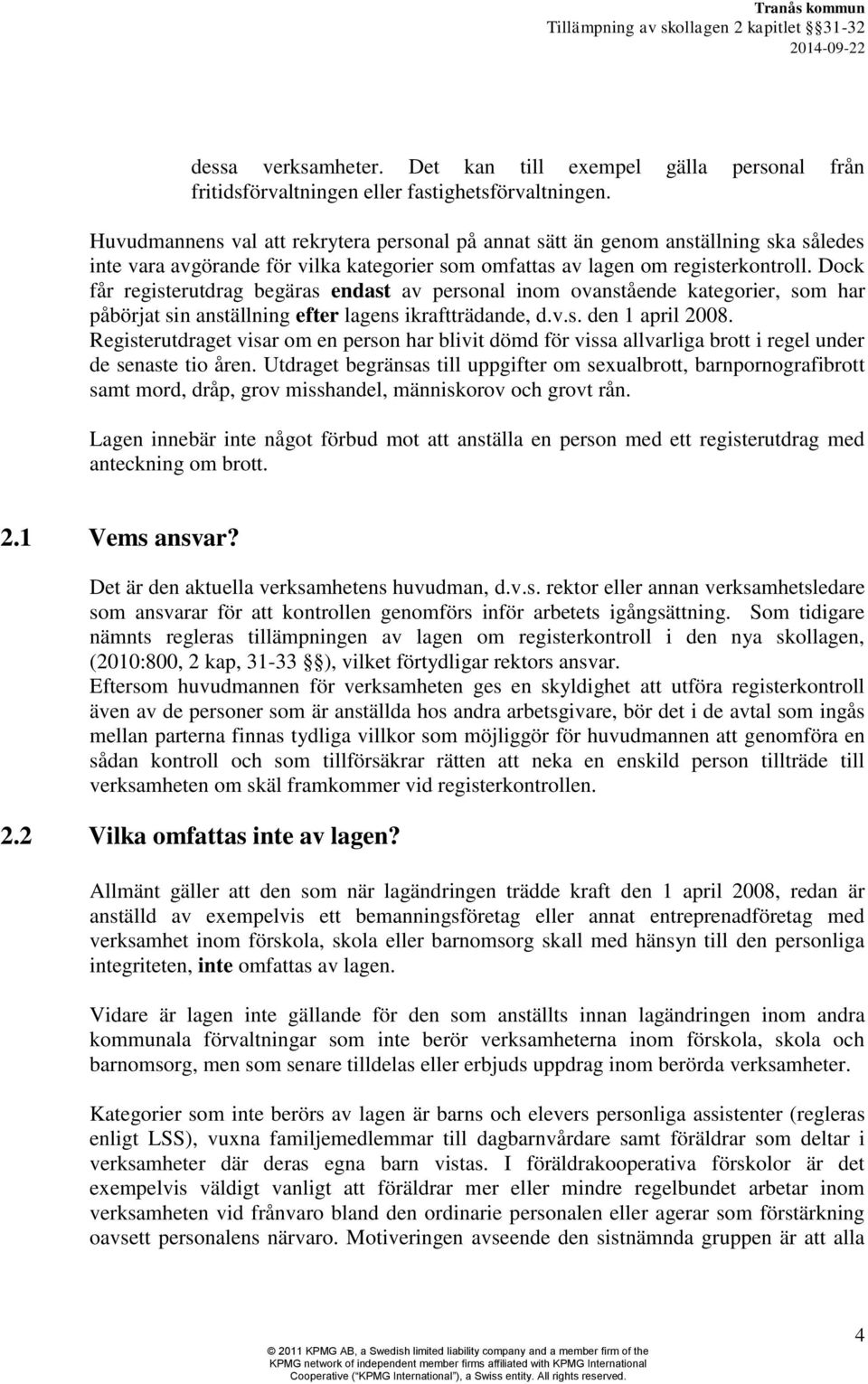 Dock får registerutdrag begäras endast av personal inom ovanstående kategorier, som har påbörjat sin anställning efter lagens ikraftträdande, d.v.s. den 1 april 2008.