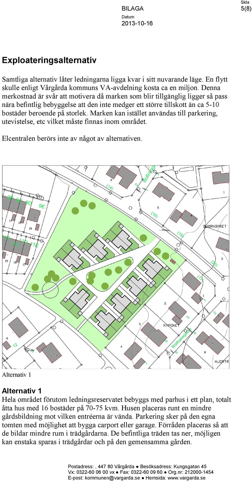 Marken kan istället användas till parkering, utevistelse, etc vilket måste finnas inom området. Elcentralen berörs inte av något av alternativen.