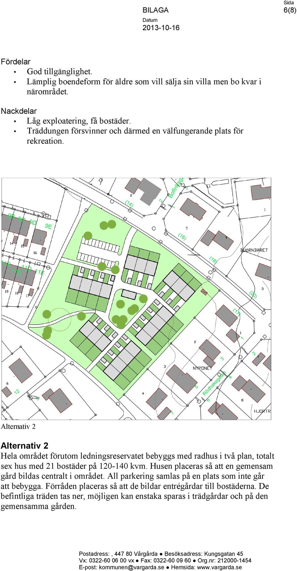 Alternativ 2 Alternativ 2 Hela området förutom ledningsreservatet bebyggs med radhus i två plan, totalt sex hus med 21 bostäder på 120-140 kvm.