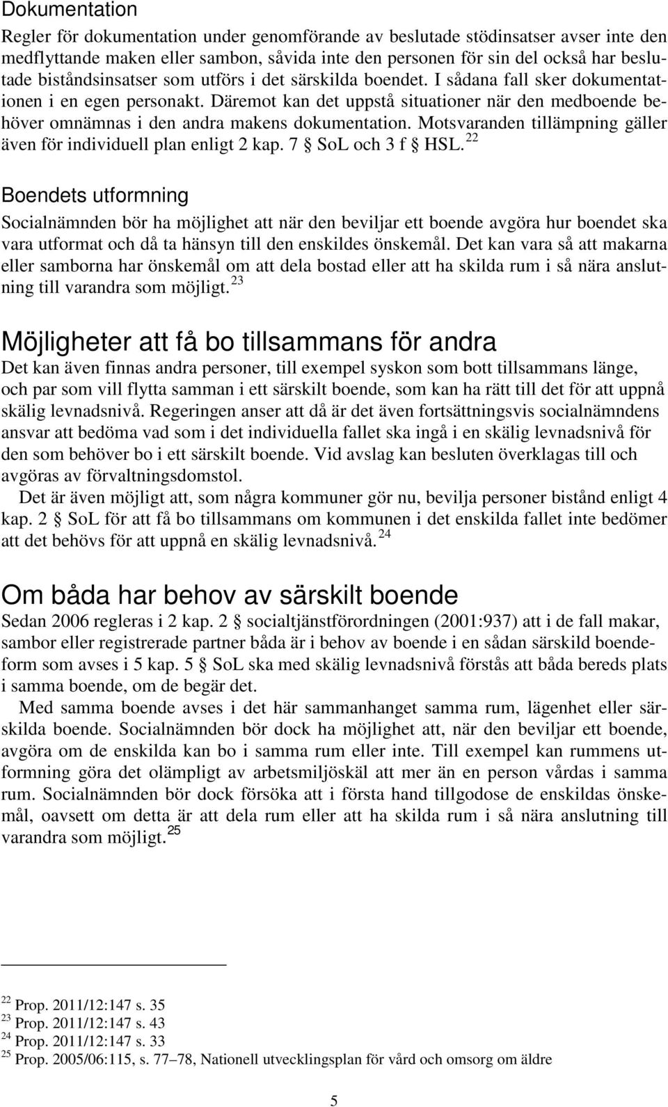 Däremot kan det uppstå situationer när den medboende behöver omnämnas i den andra makens dokumentation. Motsvaranden tillämpning gäller även för individuell plan enligt 2 kap. 7 SoL och 3 f HSL.