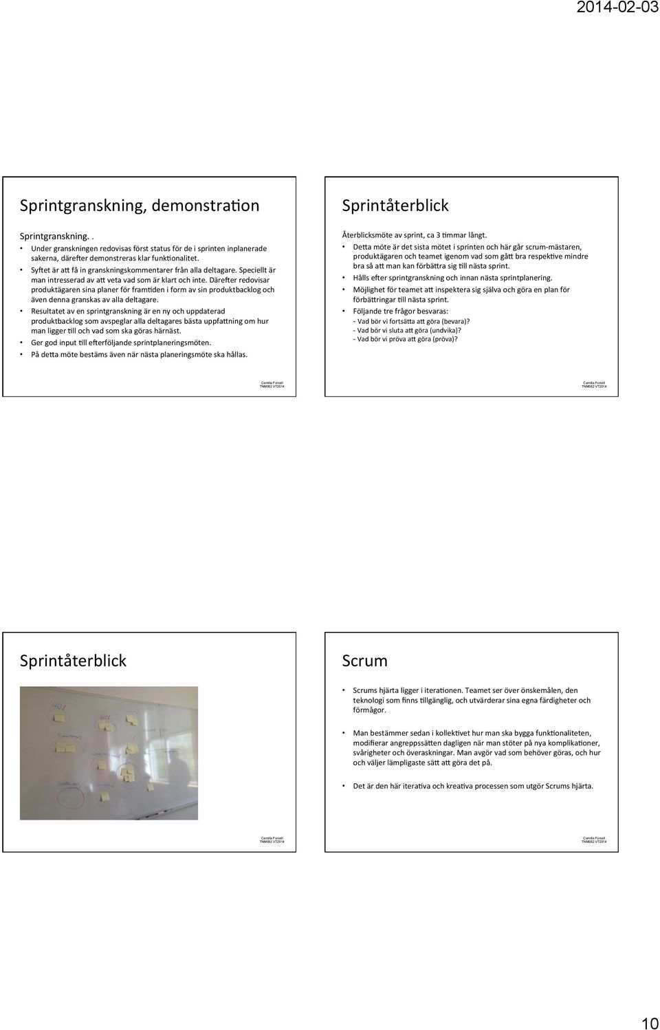 DäreKer redovisar produktägaren sina planer för framqden i form av sin produktbacklog och även denna granskas av alla deltagare.