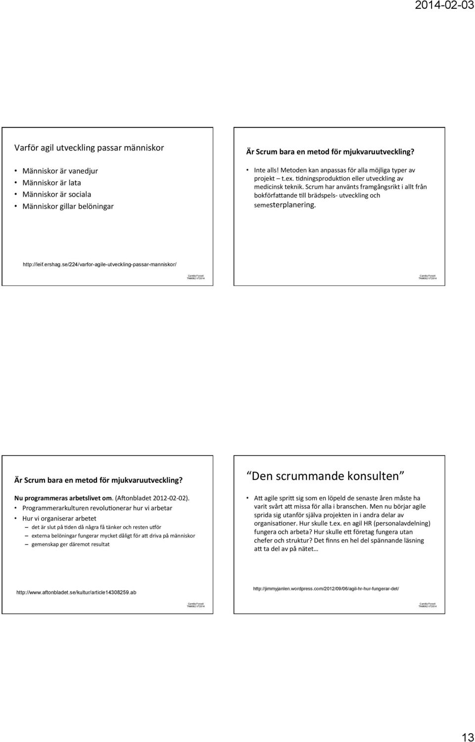 Scrum har använts framgångsrikt i allt från bokförfalande Qll brädspels- utveckling och semesterplanering. http://leif.ershag.