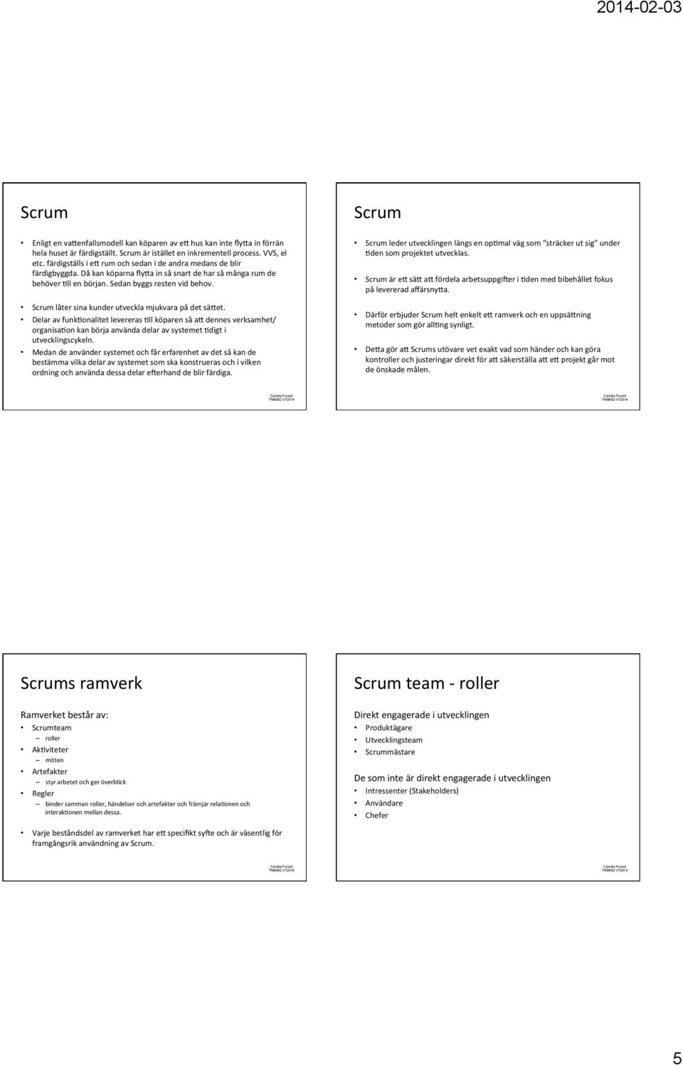 Scrum låter sina kunder utveckla mjukvara på det sälet. Delar av funkqonalitet levereras Qll köparen så al dennes verksamhet/ organisaqon kan börja använda delar av systemet Qdigt i utvecklingscykeln.