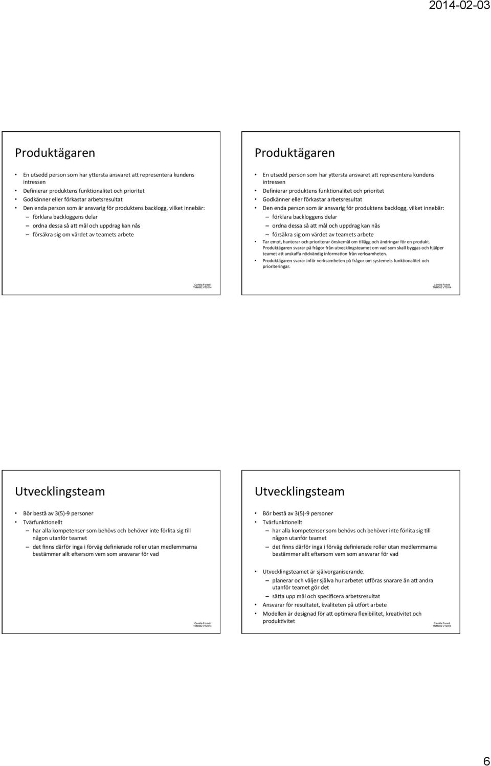 backlogg, vilket innebär: förklara backloggens delar ordna dessa så al mål och uppdrag kan nås försäkra sig om värdet av teamets arbete Tar emot, hanterar och prioriterar önskemål om Qllägg och