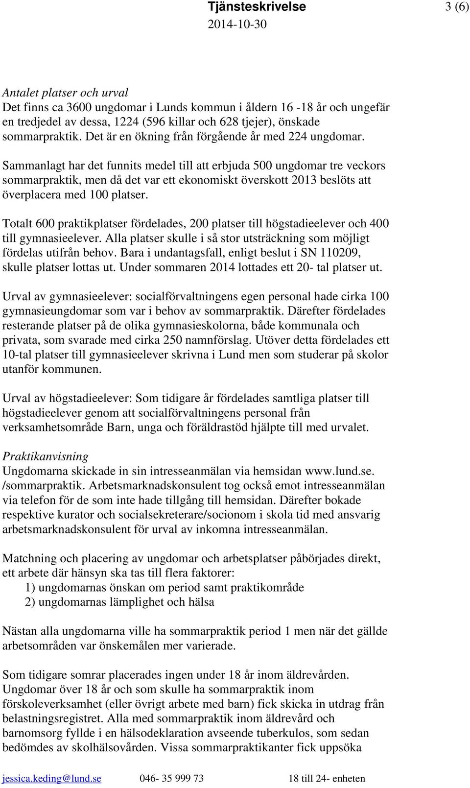 Sammanlagt har det funnits medel till att erbjuda 500 ungdomar tre veckors sommarpraktik, men då det var ett ekonomiskt överskott 2013 beslöts att överplacera med 100 platser.