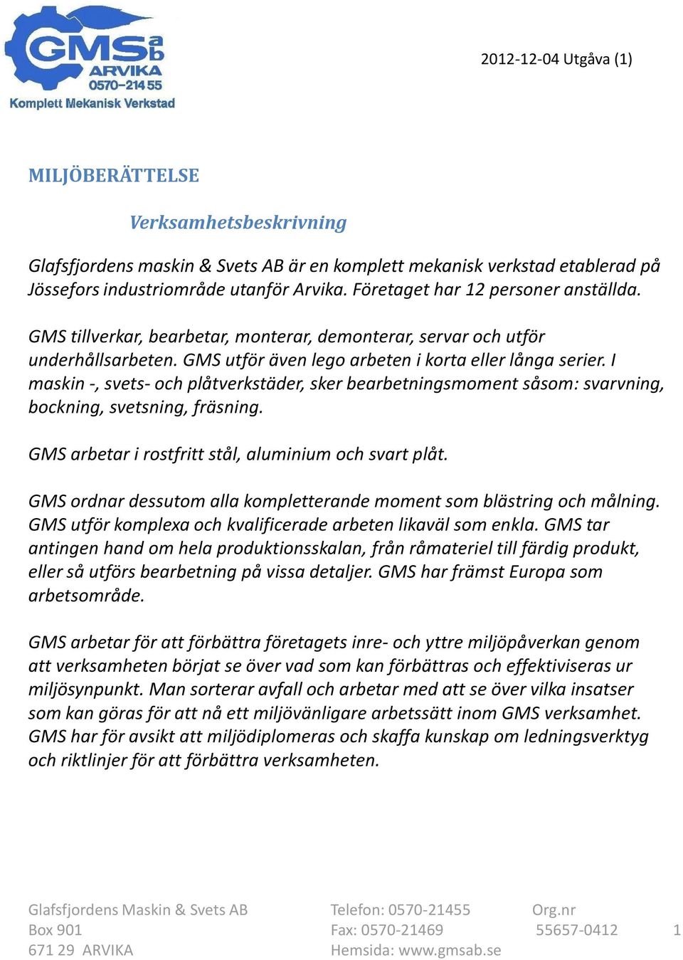 I maskin -, svets- och plåtverkstäder, sker bearbetningsmoment såsom: svarvning, bockning, svetsning, fräsning. GMS arbetar i rostfritt stål, aluminium och svart plåt.