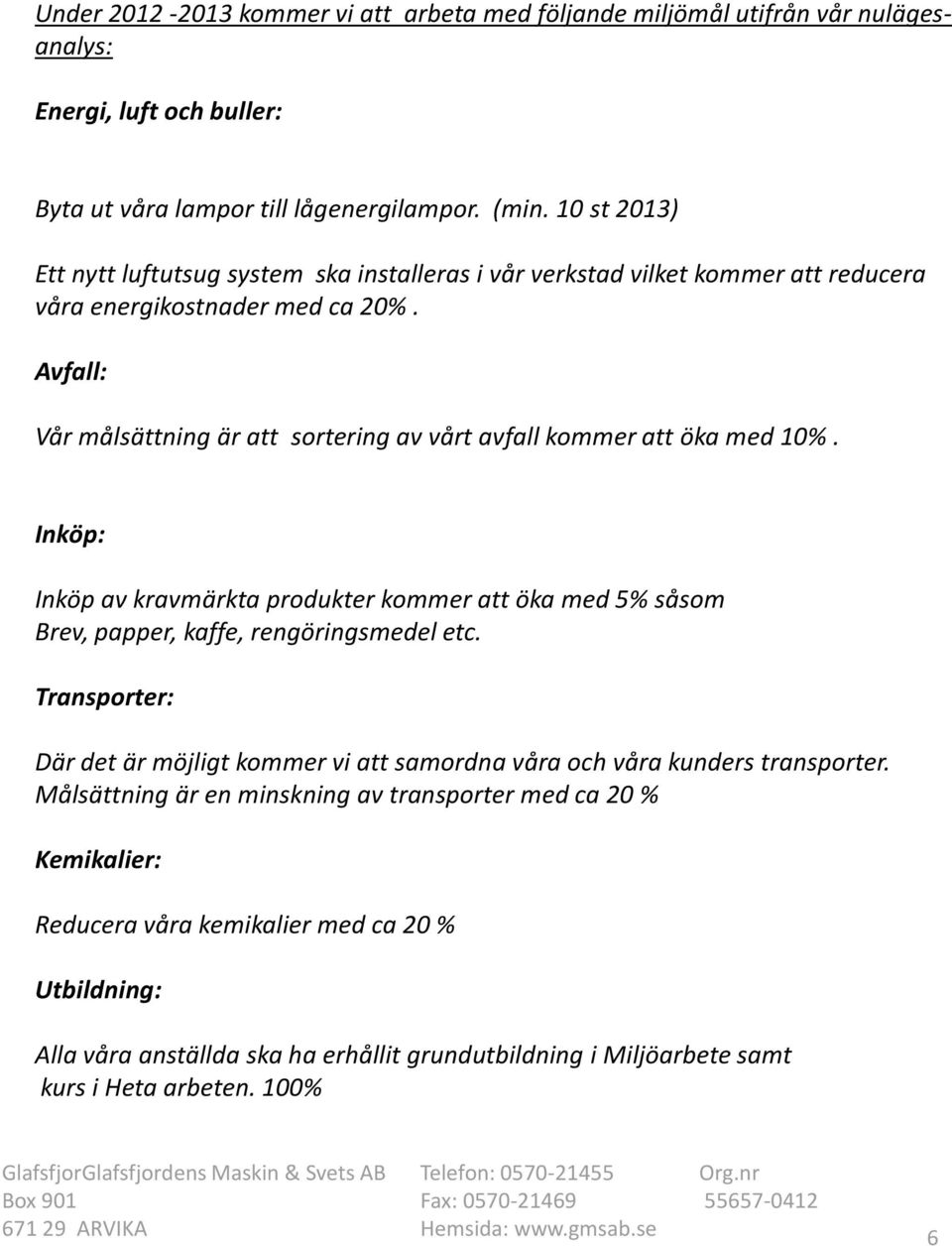 Avfall: Vår målsättning är att sortering av vårt avfall kommer att öka med 10%. Inköp: Inköp av kravmärkta produkter kommer att öka med 5% såsom Brev, papper, kaffe, rengöringsmedel etc.