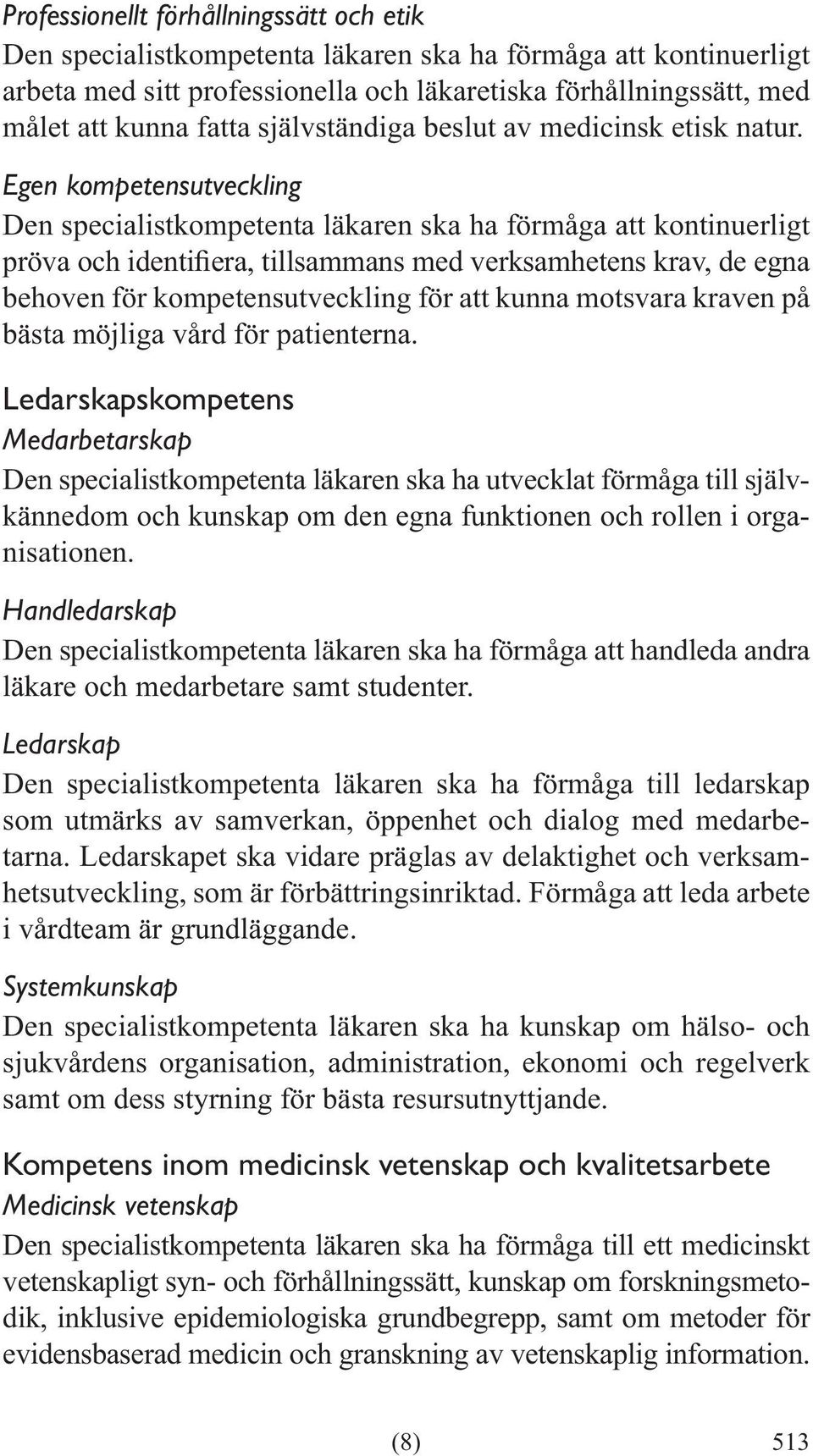 Egen kompetensutveckling Den specialistkompetenta läkaren ska ha förmåga att kontinuerligt behoven för kompetensutveckling för att kunna motsvara kraven på bästa möjliga vård för patienterna.
