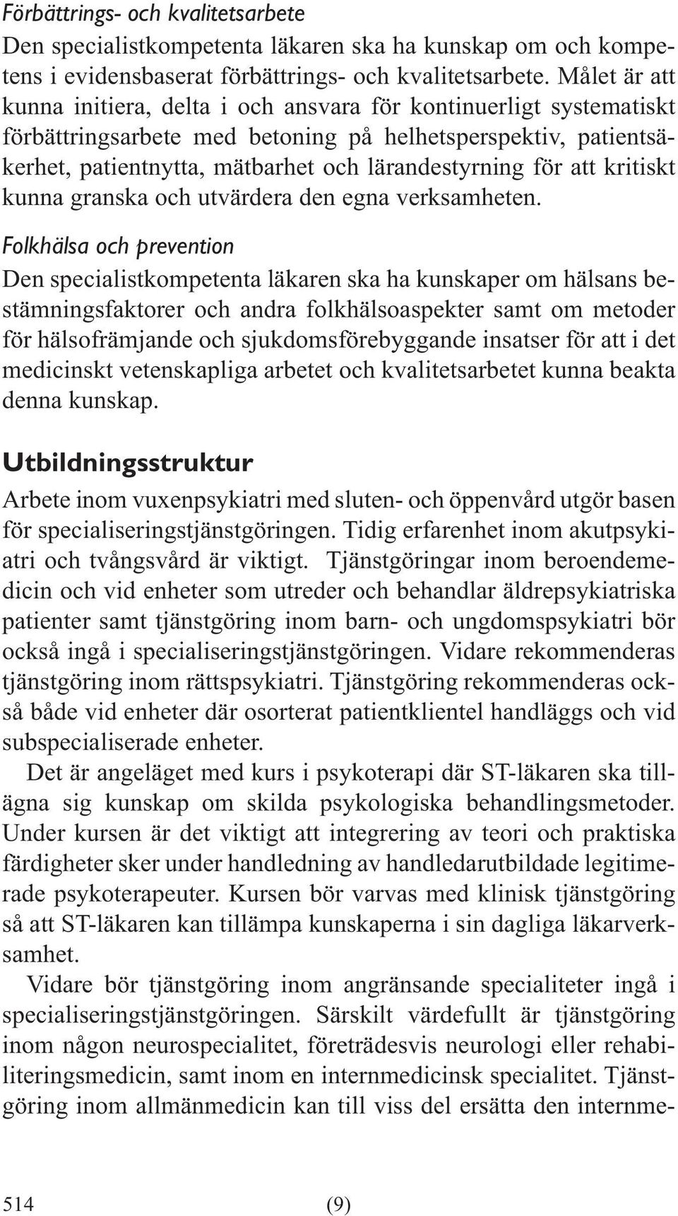 Folkhälsa och prevention Den specialistkompetenta läkaren ska ha kunskaper om hälsans bestämningsfaktorer och andra folkhälsoaspekter samt om metoder för hälsofrämjande och sjukdomsförebyggande