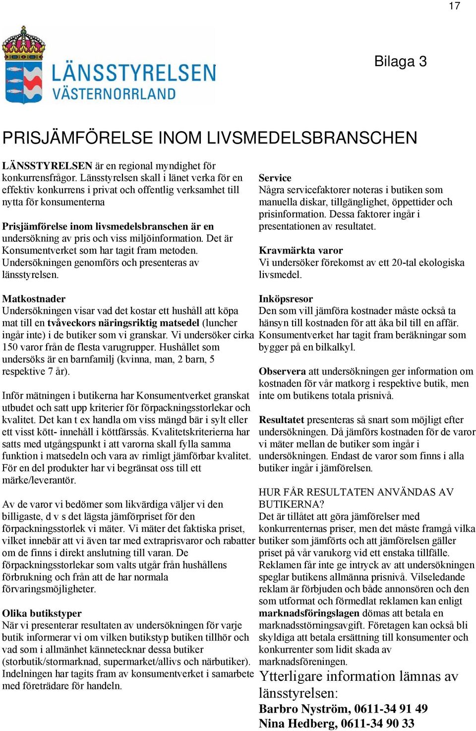 miljöinformation. Det är Konsumentverket som har tagit fram metoden. Undersökningen genomförs och presenteras av länsstyrelsen.