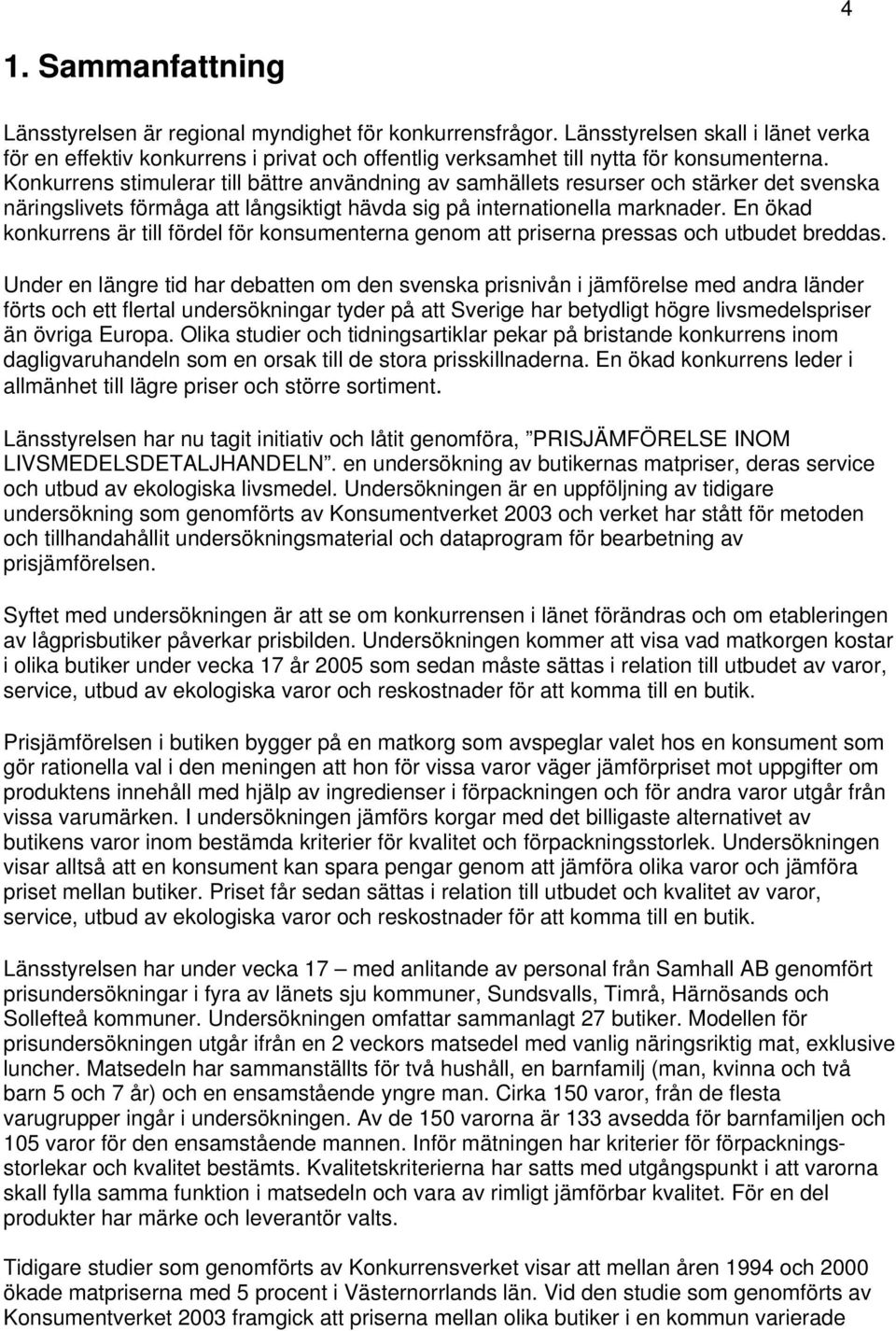 Konkurrens stimulerar till bättre användning av samhällets resurser och stärker det svenska näringslivets förmåga att långsiktigt hävda sig på internationella marknader.