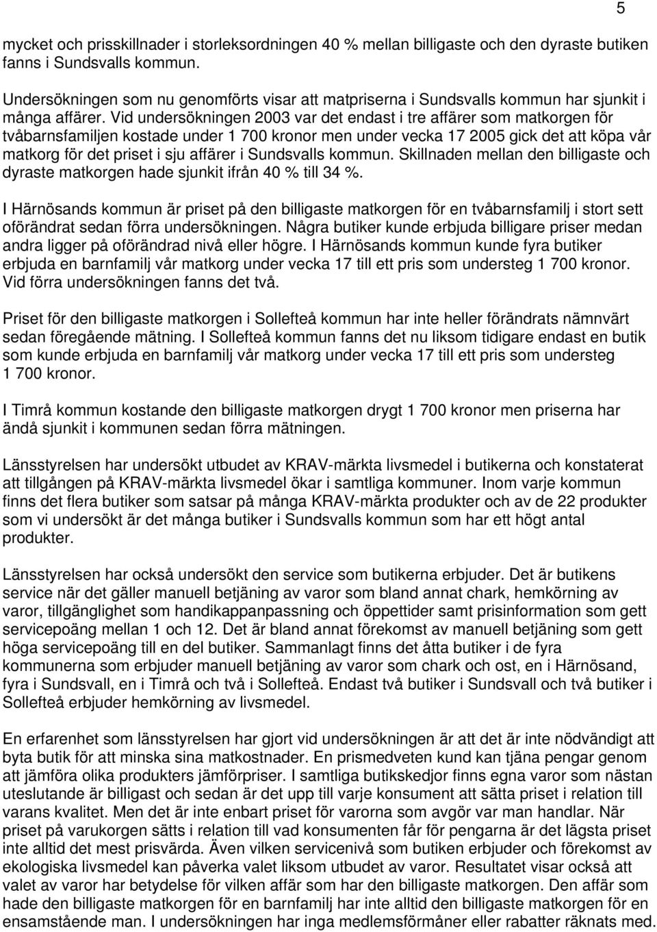 Vid undersökningen 2003 var det endast i tre affärer som matkorgen för tvåbarnsfamiljen kostade under 1 700 kronor men under vecka 17 2005 gick det att köpa vår matkorg för det priset i sju affärer i