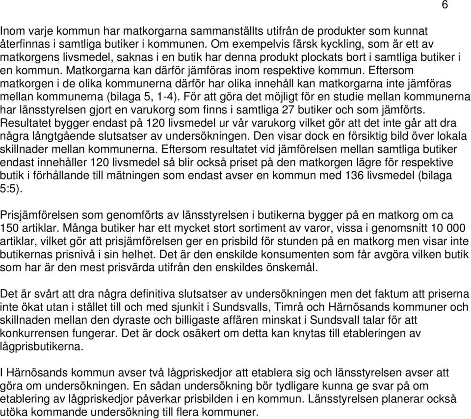 Matkorgarna kan därför jämföras inom respektive kommun. Eftersom matkorgen i de olika kommunerna därför har olika innehåll kan matkorgarna inte jämföras mellan kommunerna (bilaga 5, 1-4).
