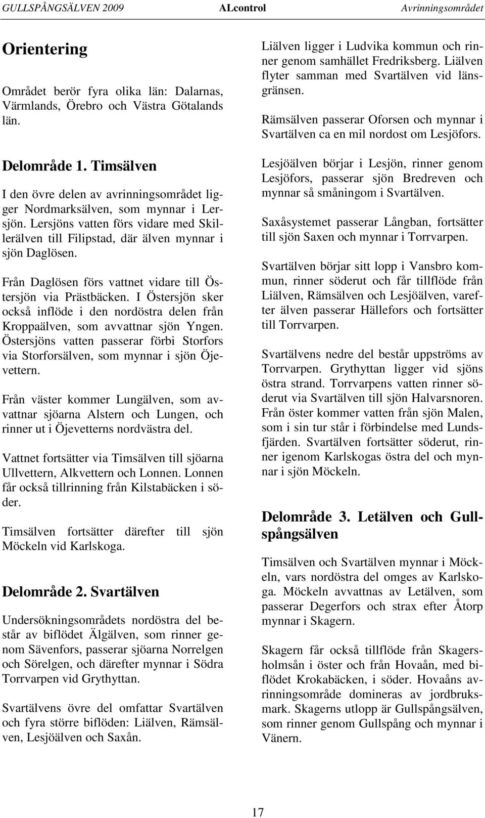 Från Daglösen förs vattnet vidare till Östersjön via Prästbäcken. I Östersjön sker också inflöde i den nordöstra delen från Kroppaälven, som avvattnar sjön Yngen.