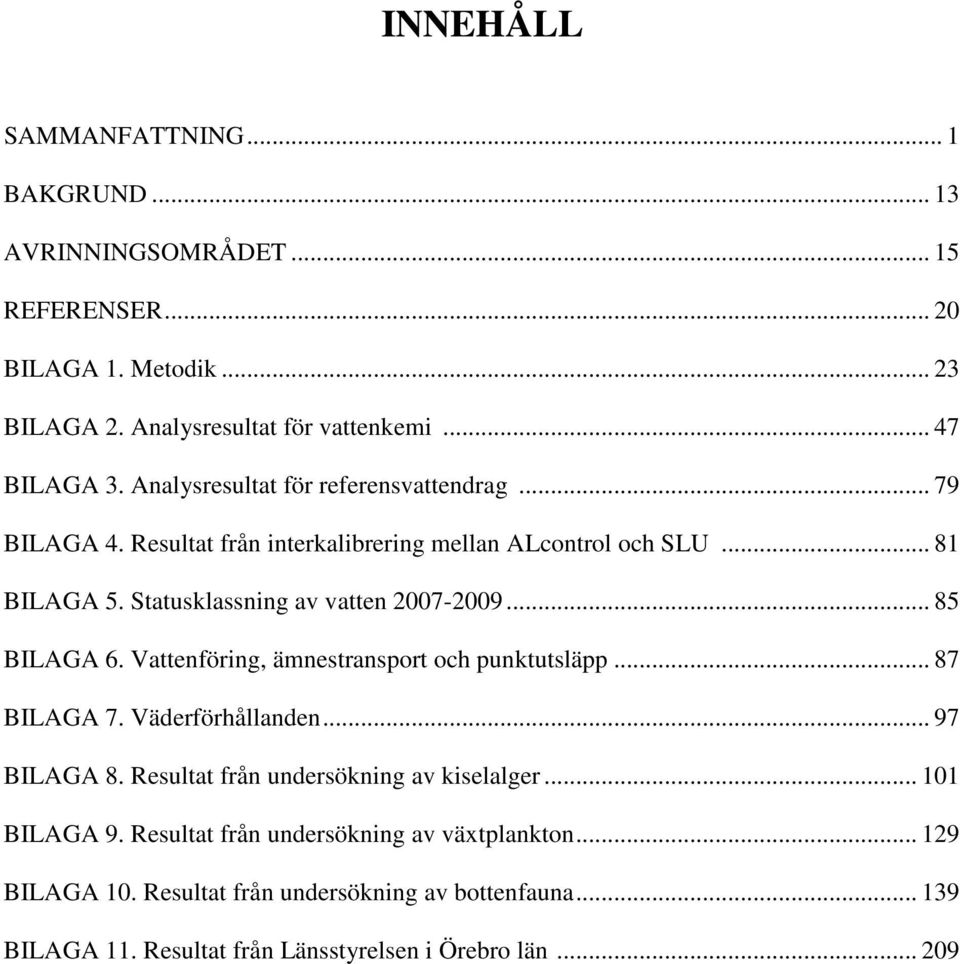 .. 85 BILAGA 6. Vattenföring, ämnestransport och punktutsläpp... 87 BILAGA 7. Väderförhållanden... 97 BILAGA 8. Resultat från undersökning av kiselalger... 101 BILAGA 9.