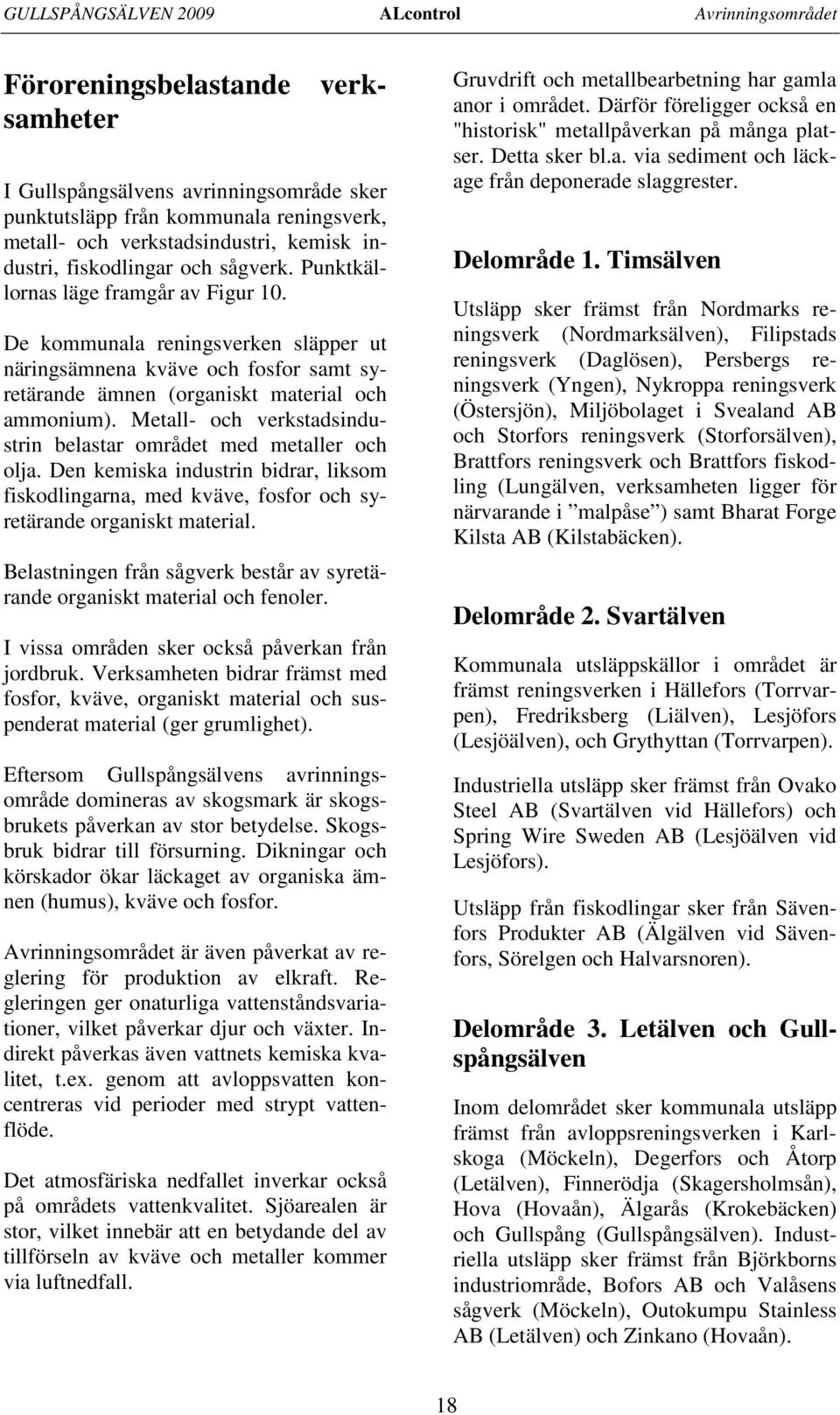 De kommunala reningsverken släpper ut näringsämnena kväve och fosfor samt syretärande ämnen (organiskt material och ammonium). Metall- och verkstadsindustrin belastar området med metaller och olja.