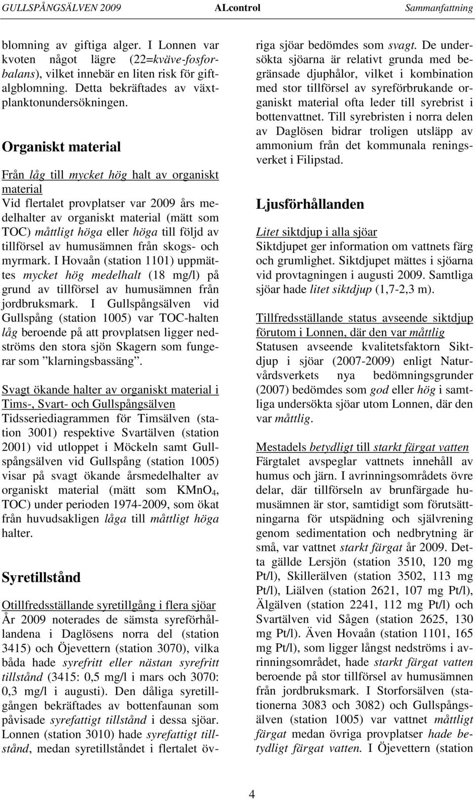Organiskt material Från låg till mycket hög halt av organiskt material Vid flertalet provplatser var 2009 års medelhalter av organiskt material (mätt som TOC) måttligt höga eller höga till följd av