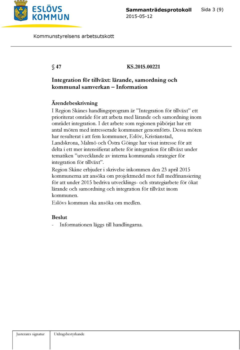 och samordning inom området integration. I det arbete som regionen påbörjat har ett antal möten med intresserade kommuner genomförts.