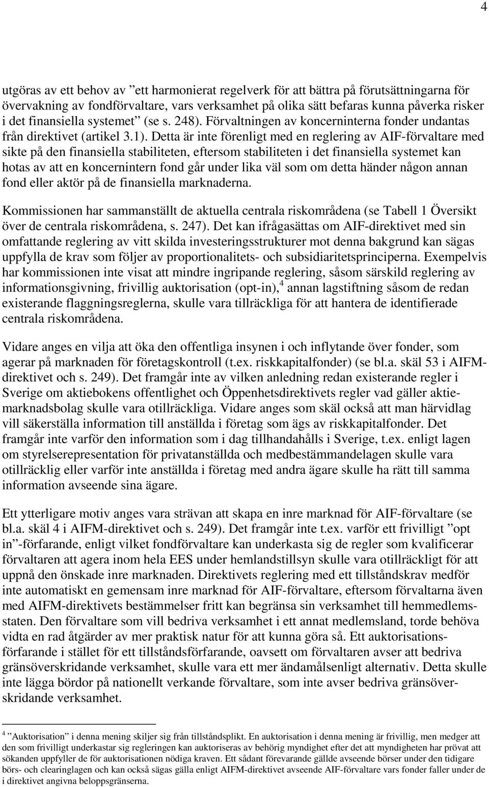Detta är inte förenligt med en reglering av AIF-förvaltare med sikte på den finansiella stabiliteten, eftersom stabiliteten i det finansiella systemet kan hotas av att en koncernintern fond går under