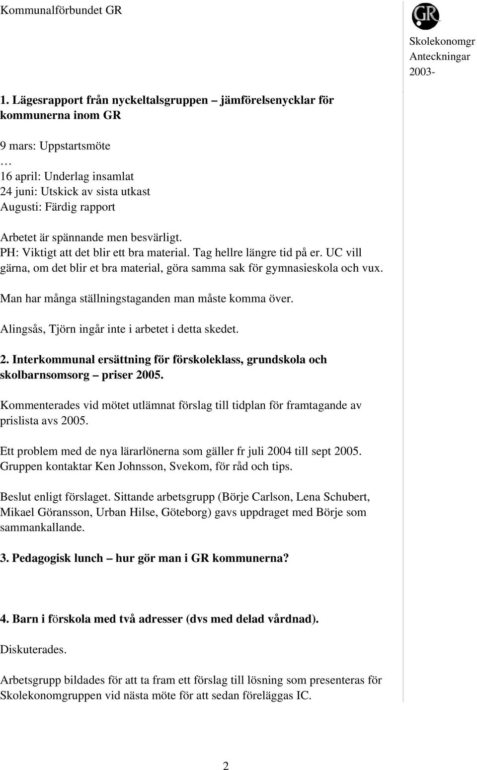 Man har många ställningstaganden man måste komma över. Alingsås, Tjörn ingår inte i arbetet i detta skedet. 2. Interkommunal ersättning för förskoleklass, grundskola och skolbarnsomsorg priser 2005.