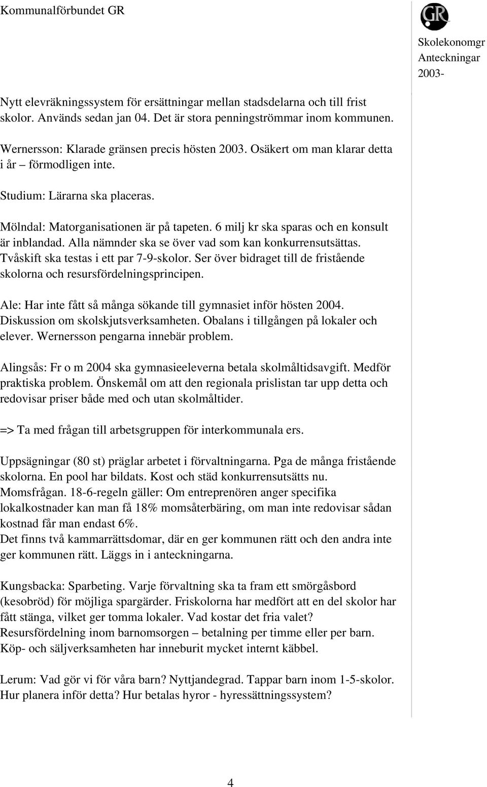 Alla nämnder ska se över vad som kan konkurrensutsättas. Tvåskift ska testas i ett par 7-9-skolor. Ser över bidraget till de fristående skolorna och resursfördelningsprincipen.