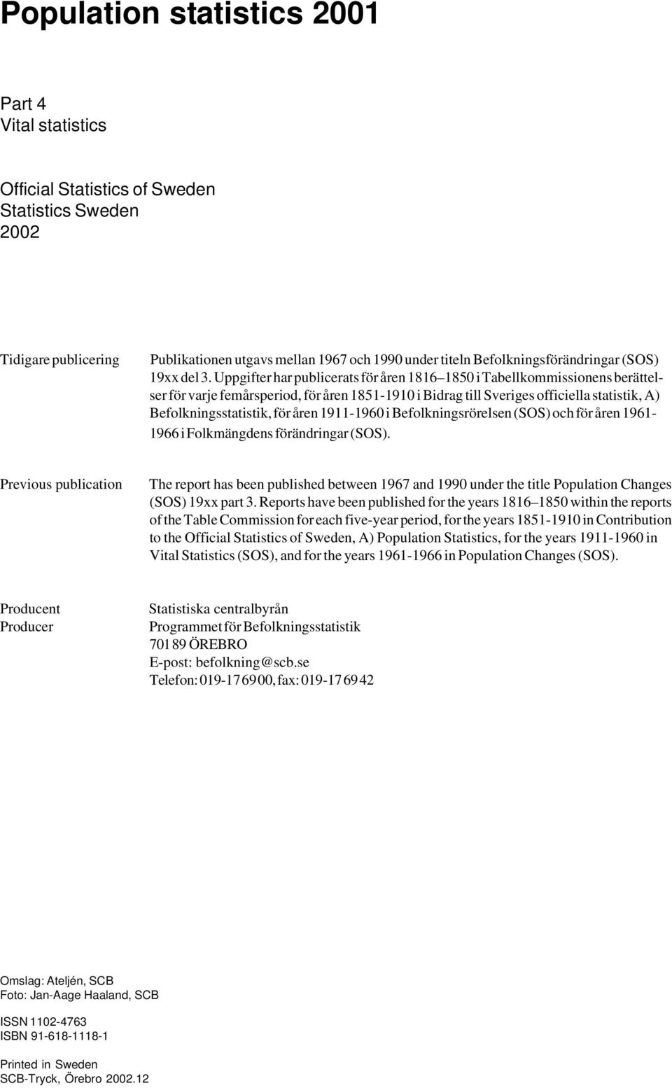 Uppgifter har publicerats för åren 1816 1850 i Tabellkommissionens berättelser för varje femårsperiod, för åren 1851-1910 i Bidrag till Sveriges officiella statistik, A) Befolkningsstatistik, för