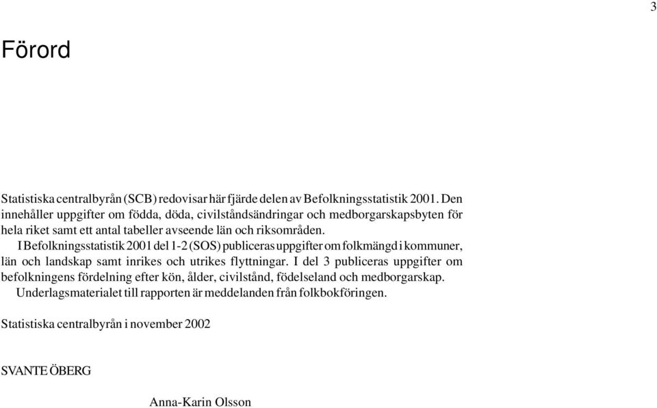 I Befolkningsstatistik 2001 del 1-2 (SOS) publiceras uppgifter om folkmängd i kommuner, län och landskap samt inrikes och utrikes flyttningar.