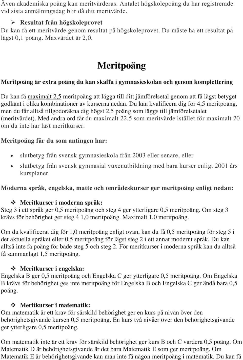 Meritpoäng Meritpoäng är extra poäng du kan skaffa i gymnasieskolan och genom komplettering Du kan få maximalt 2,5 meritpoäng att lägga till ditt jämförelsetal genom att få lägst betyget godkänt i