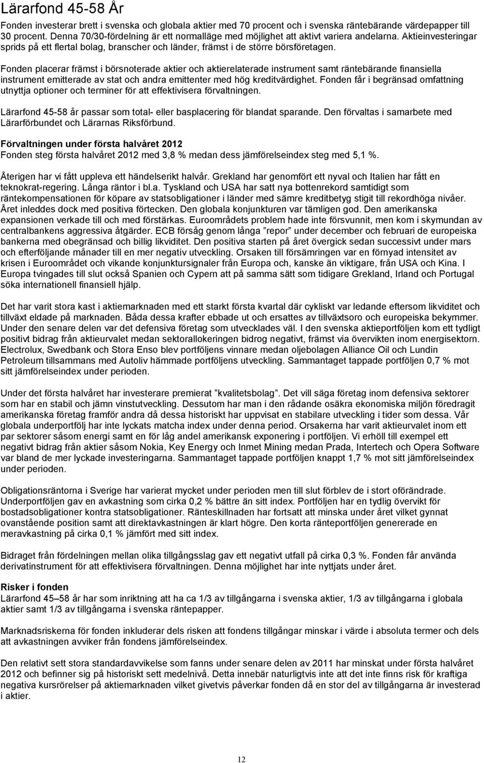 Fonden placerar främst i börsnoterade aktier och aktierelaterade instrument samt räntebärande finansiella instrument emitterade av stat och andra emittenter med hög kreditvärdighet.