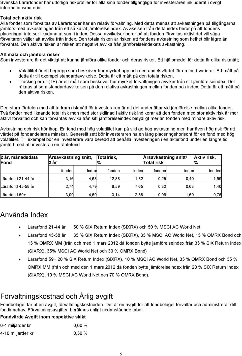Avvikelsen från detta index beror på att fondens placeringar inte ser likadana ut som i index.