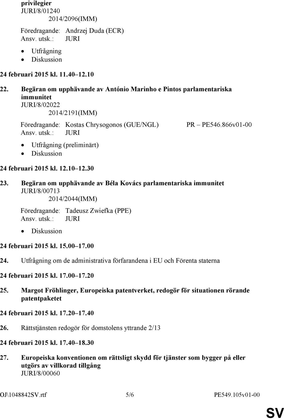 10 12.30 PR PE546.866v01-00 23. Begäran om upphävande av Béla Kovács parlamentariska immunitet JURI/8/00713 2014/2044(IMM) Föredragande: Tadeusz Zwiefka (PPE) 24 februari 2015 kl. 15.00 17.00 24.