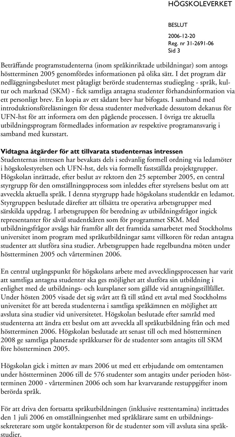 En kopia av ett sådant brev har bifogats. I samband med introduktionsföreläsningen för dessa studenter medverkade dessutom dekanus för UFN-hst för att informera om den pågående processen.