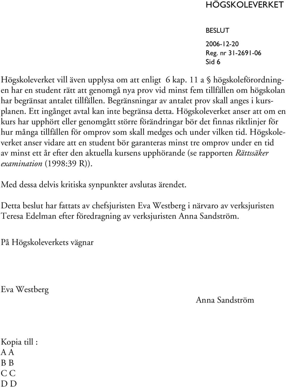 Högskoleverket anser att om en kurs har upphört eller genomgått större förändringar bör det finnas riktlinjer för hur många tillfällen för omprov som skall medges och under vilken tid.