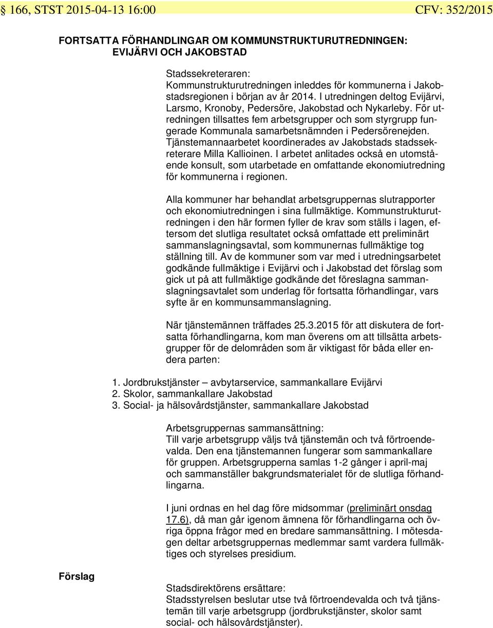 För utredningen tillsattes fem arbetsgrupper och som styrgrupp fungerade Kommunala samarbetsnämnden i Pedersörenejden.