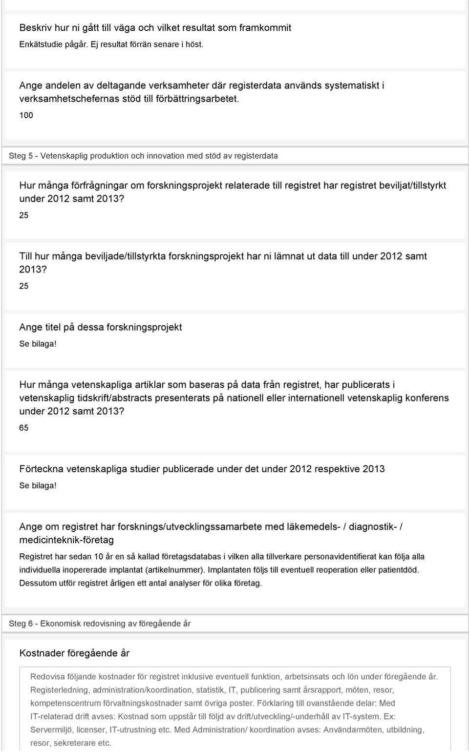 100 Steg 5 - Vetenskaplig produktion och innovation med stöd av registerdata Hur många förfrågningar om forskningsprojekt relaterade till registret har registret beviljat/tillstyrkt under 2012 samt