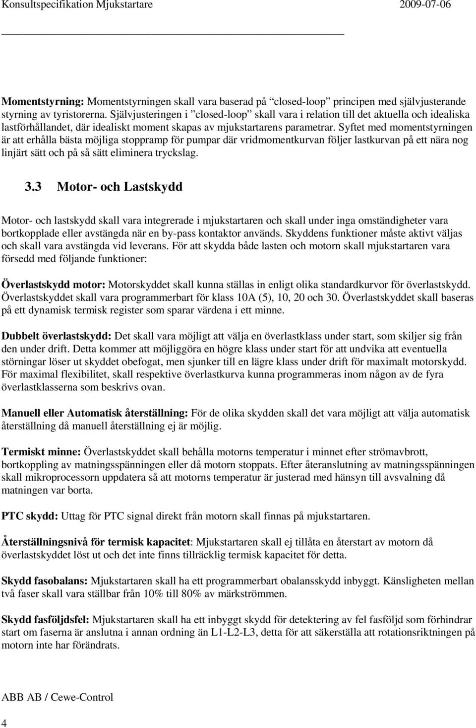 Syftet med momentstyrningen är att erhålla bästa möjliga stoppramp för pumpar där vridmomentkurvan följer lastkurvan på ett nära nog linjärt sätt och på så sätt eliminera tryckslag. 3.