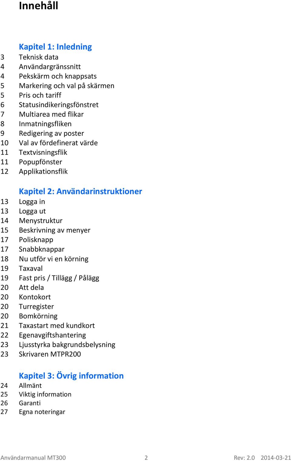 15 Beskrivning av menyer 17 Polisknapp 17 Snabbknappar 18 Nu utför vi en körning 19 Taxaval 19 Fast pris / Tillägg / Pålägg 20 Att dela 20 Kontokort 20 Turregister 20 Bomkörning 21 Taxastart med