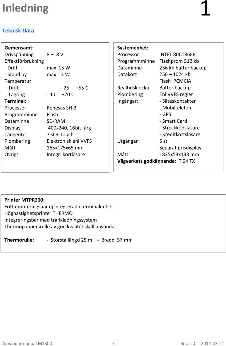 kortläsare Systemenhet: Processor INTEL 80C186EB Programmminne Flashprom 512 kb Dataminne 256 kb batteribackup Datakort 256 1024 kb Flash PCMCIA Realtidsklocka Batteribackup Plombering Enl VVFS