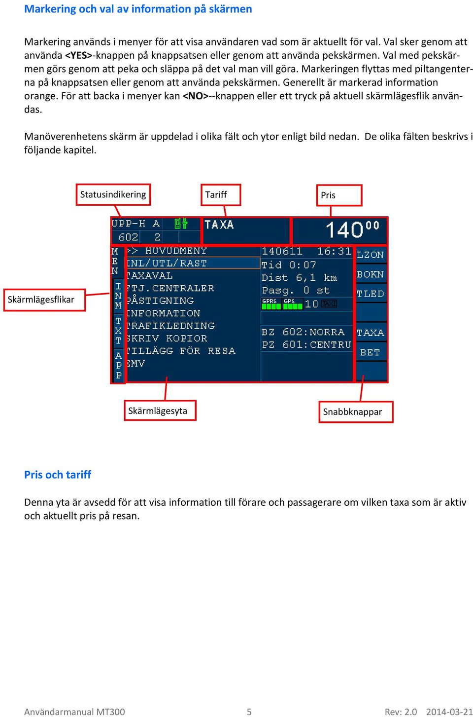 Markeringen flyttas med piltangenterna på knappsatsen eller genom att använda pekskärmen. Generellt är markerad information orange.